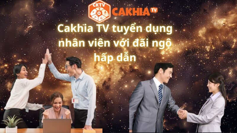 Cakhia TV tuyển dụng nhân viên với đãi ngộ hấp dẫn