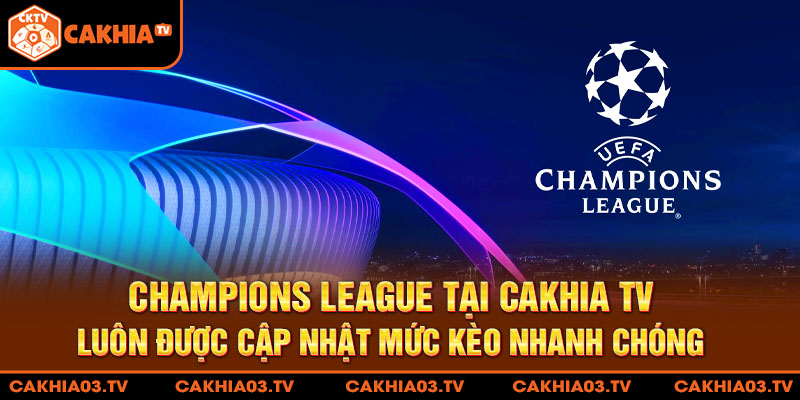 Champions League tại Cakhia TV luôn được cập nhật mức kèo nhanh chóng