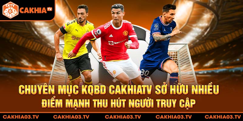 Chuyên mục KQBD CakhiaTV sở hữu nhiều điểm mạnh thu hút người truy cập