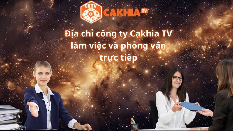 Địa chỉ công ty Cakhia TV làm việc và phỏng vấn trực tiếp