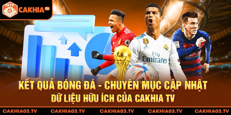 Kết quả bóng đá - Chuyên mục cập nhật dữ liệu hữu ích của Cakhia TV