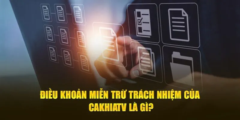 Tổng quan về miễn trừ trách nhiệm Cakhia TV