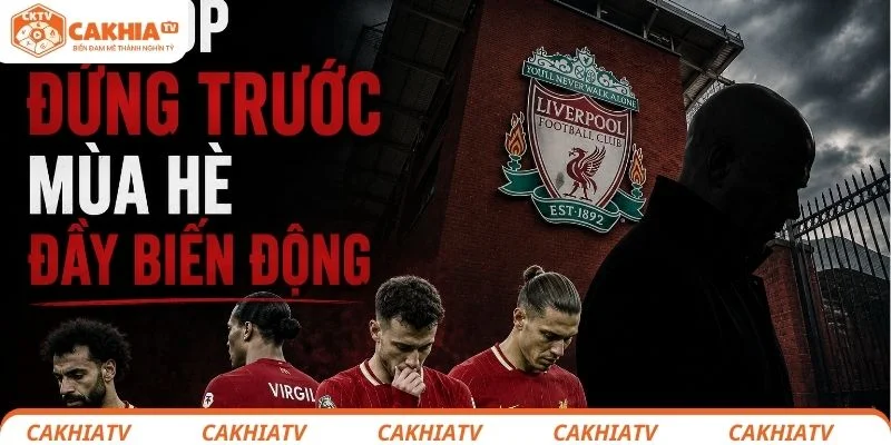 Liverpool đứng trước tình cảnh mùa hè đầy khắc nghiệt